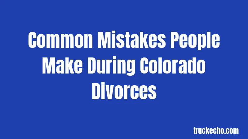 Common Mistakes People Make During Colorado Divorces